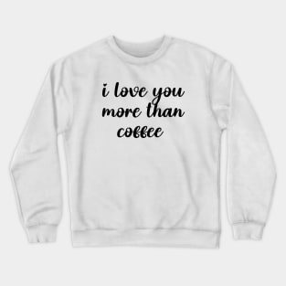 i love you more than coffee Crewneck Sweatshirt